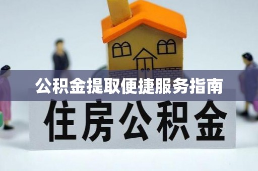 修武公积金提取便捷服务指南
