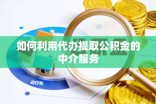 修武如何利用代办提取公积金的中介服务