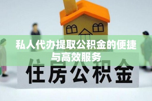 修武私人代办提取公积金的便捷与高效服务