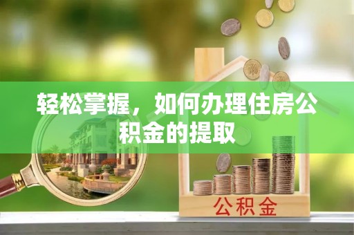 修武轻松掌握，如何办理住房公积金的提取