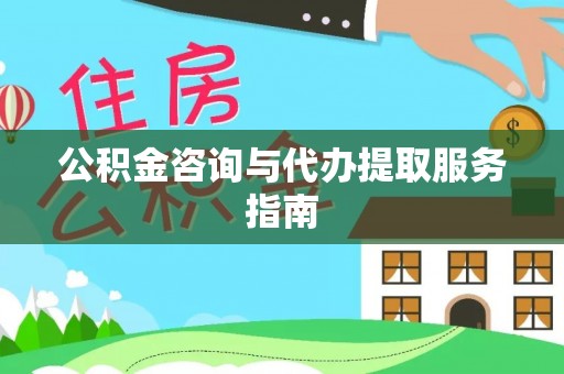 修武公积金咨询与代办提取服务指南