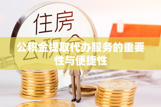 修武公积金提取代办服务的重要性与便捷性