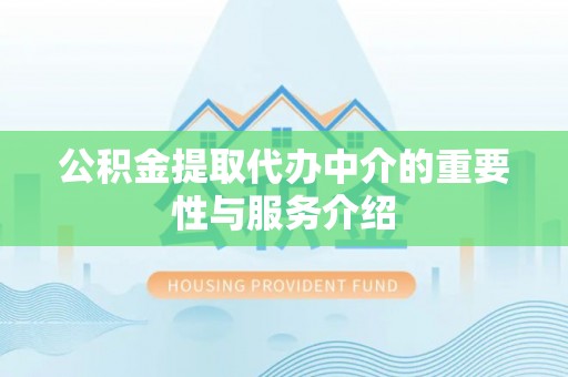 修武公积金提取代办中介的重要性与服务介绍