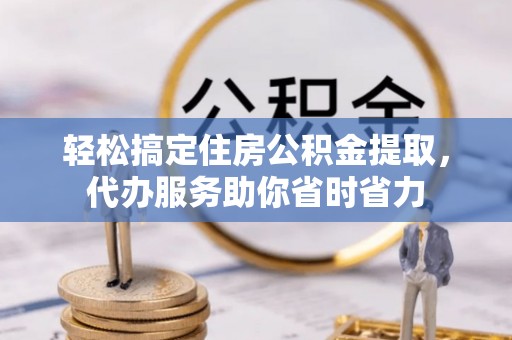 修武轻松搞定住房公积金提取，代办服务助你省时省力