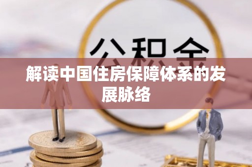 修武解读中国住房保障体系的发展脉络