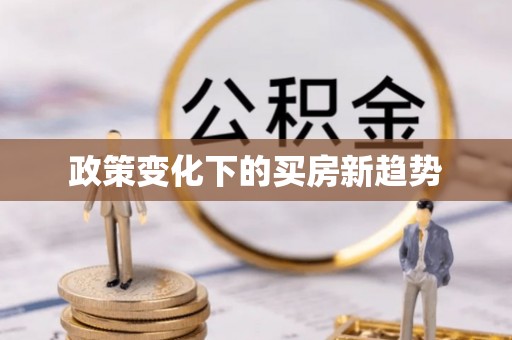 修武政策变化下的买房新趋势