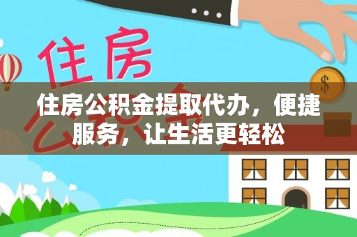 修武住房公积金提取代办，便捷服务，让生活更轻松