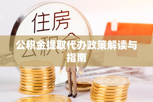 修武公积金提取代办政策解读与指南