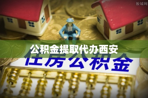 修武公积金提取代办西安