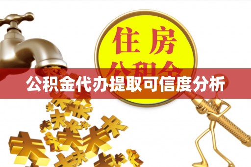 修武公积金代办提取可信度分析