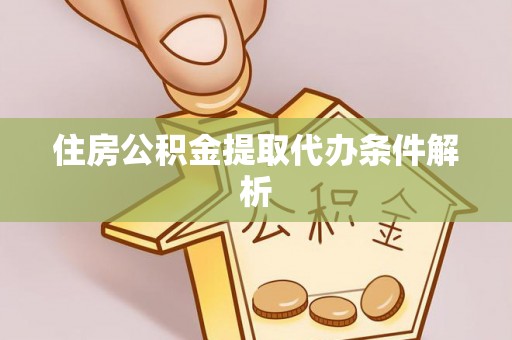 修武住房公积金提取代办条件解析