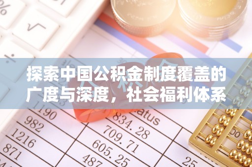 修武探索中国公积金制度覆盖的广度与深度，社会福利体系的基石