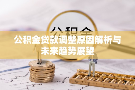 修武公积金贷款调整原因解析与未来趋势展望