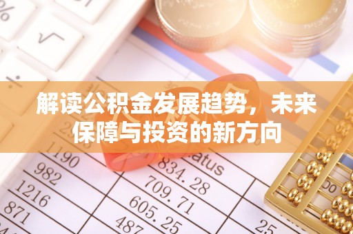 修武解读公积金发展趋势，未来保障与投资的新方向