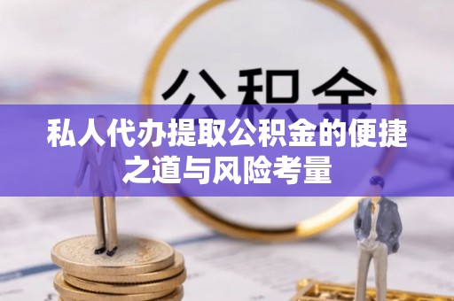 修武私人代办提取公积金的便捷之道与风险考量