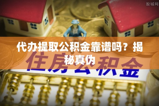 修武代办提取公积金靠谱吗？揭秘真伪