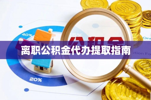 修武离职公积金代办提取指南