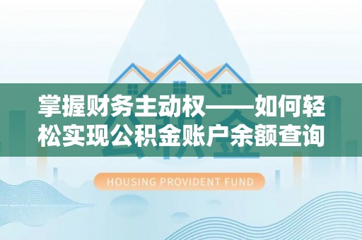 修武掌握财务主动权——如何轻松实现公积金账户余额查询