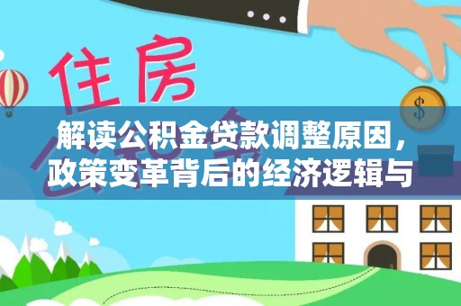 修武解读公积金贷款调整原因，政策变革背后的经济逻辑与民生影响