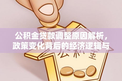 修武公积金贷款调整原因解析，政策变化背后的经济逻辑与民生考量