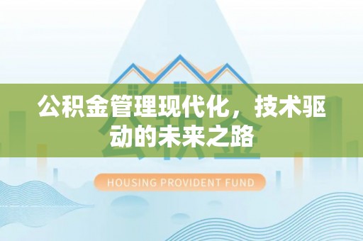修武公积金管理现代化，技术驱动的未来之路